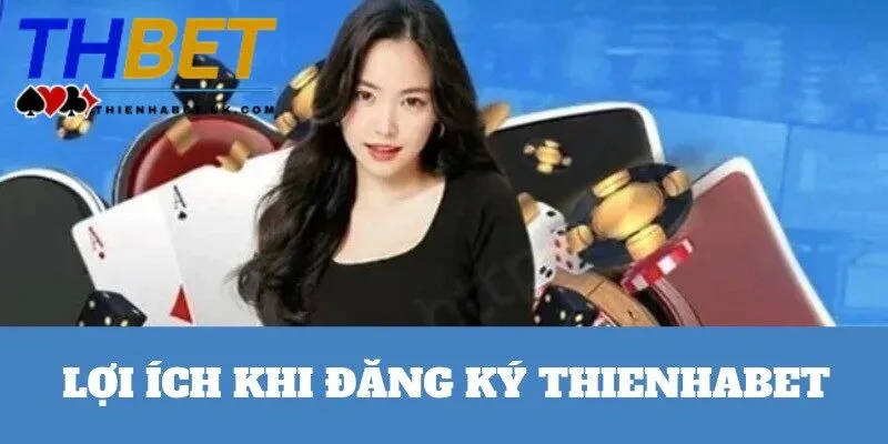 Đăng Ký Thienhabet 1 Quyền lợi nổi bật khi người chơi trở thành hội viên của Thienhabet